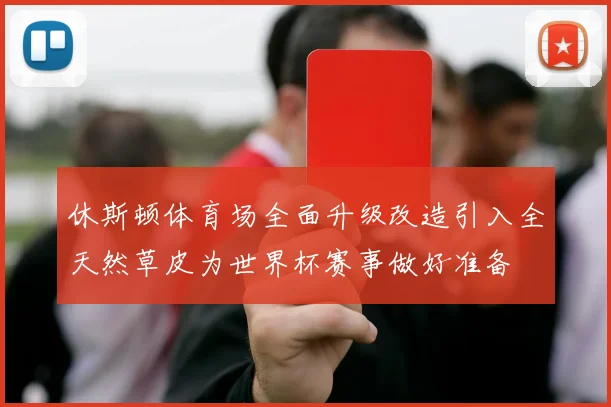 休斯顿体育场全面升级改造引入全天然草皮为世界杯赛事做好准备