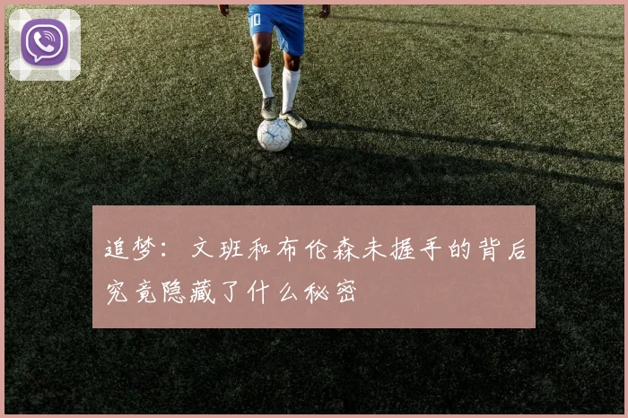 追梦：文班和布伦森未握手的背后究竟隐藏了什么秘密