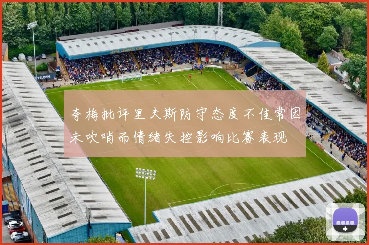 夸梅批评里夫斯防守态度不佳常因未吹哨而情绪失控影响比赛表现
