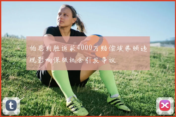 伯恩利胜诉获4000万赔偿埃弗顿违规影响保级机会引发争议
