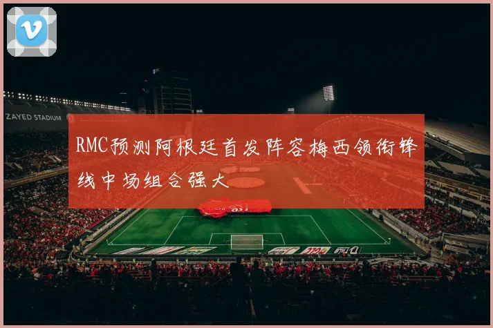 RMC预测阿根廷首发阵容梅西领衔锋线中场组合强大