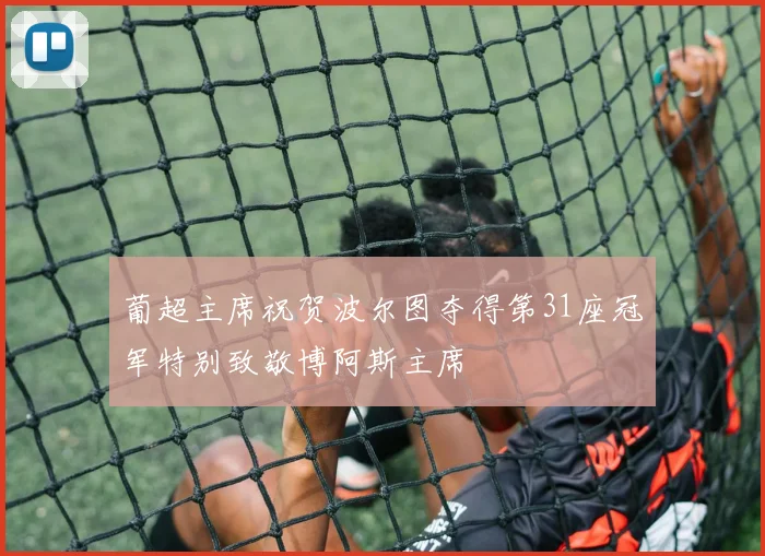 葡超主席祝贺波尔图夺得第31座冠军特别致敬博阿斯主席