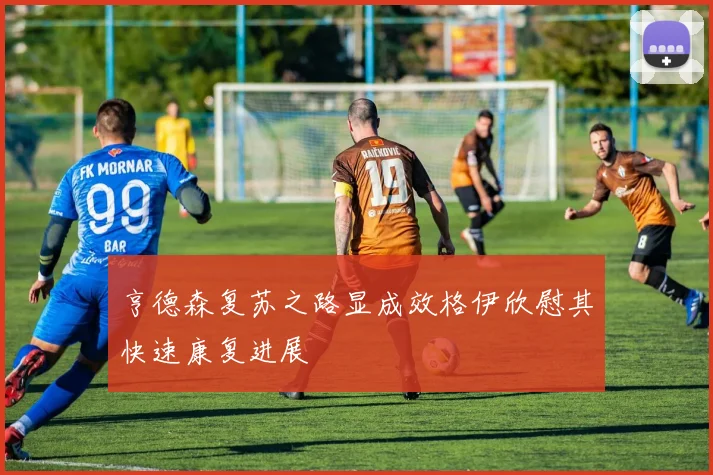 亨德森复苏之路显成效格伊欣慰其快速康复进展