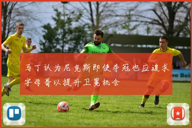 马丁认为尼克斯即使夺冠也应追求字母哥以提升卫冕机会